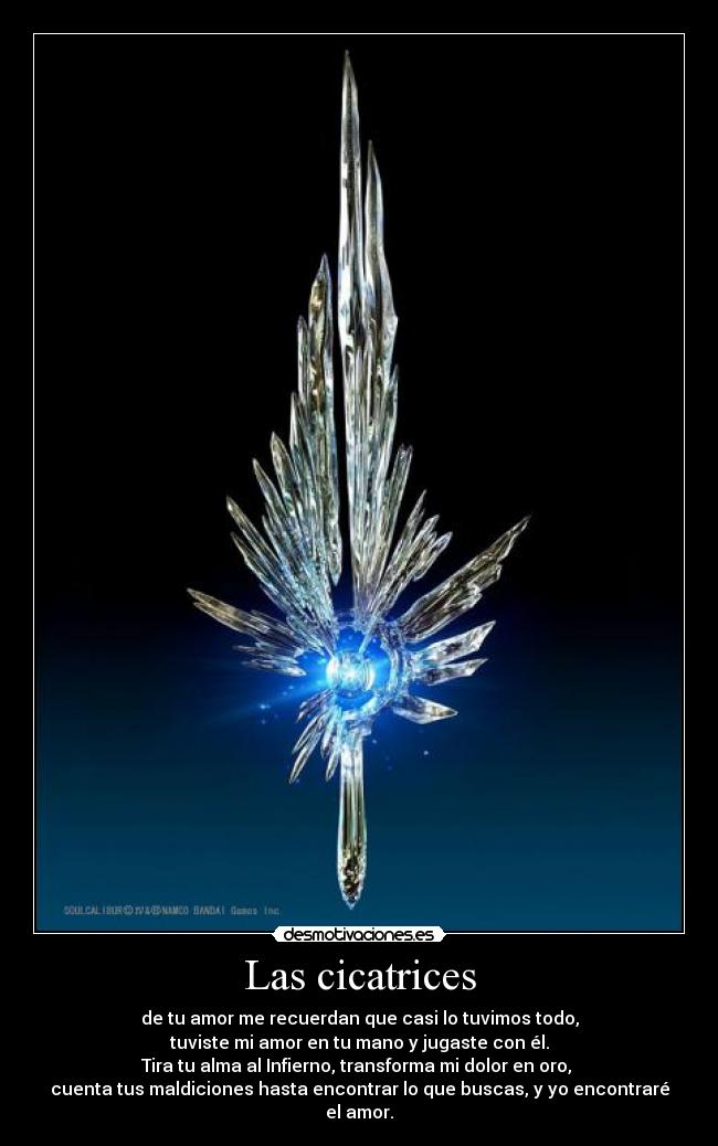 Las cicatrices - de tu amor me recuerdan que casi lo tuvimos todo,
tuviste mi amor en tu mano y jugaste con él.
Tira tu alma al Infierno, transforma mi dolor en oro, 
cuenta tus maldiciones hasta encontrar lo que buscas, y yo encontraré el amor.