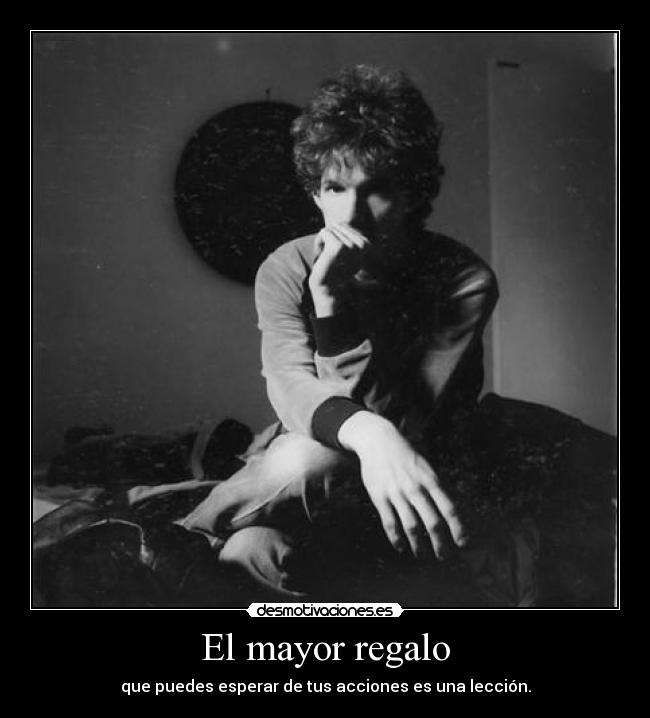 El mayor regalo - que puedes esperar de tus acciones es una lección.