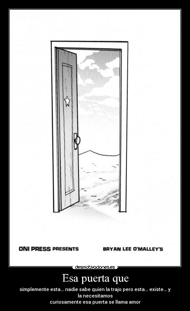 Esa puerta que - simplemente esta... nadie sabe quien la trajo pero esta... existe... y la necesitamos
curiosamente esa puerta se llama amor