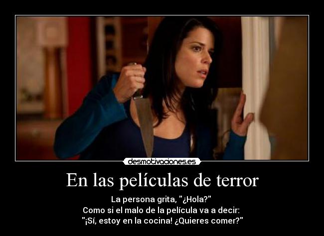 En las películas de terror - La persona grita, ¿Hola?
Como si el malo de la película va a decir:
¡Sí, estoy en la cocina! ¿Quieres comer?