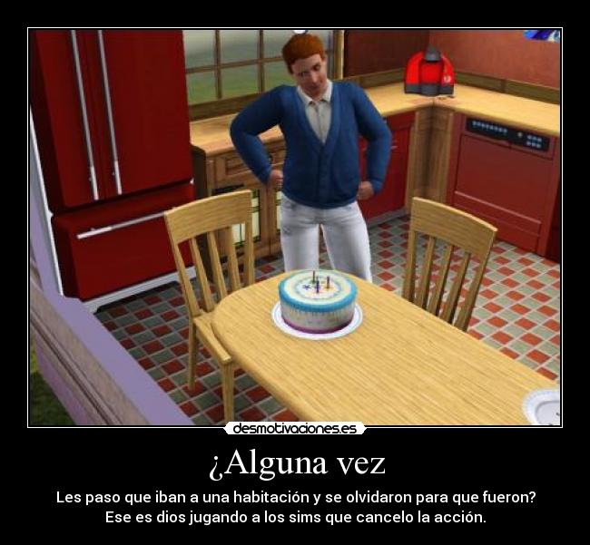 ¿Alguna vez - Les paso que iban a una habitación y se olvidaron para que fueron?
Ese es dios jugando a los sims que cancelo la acción.