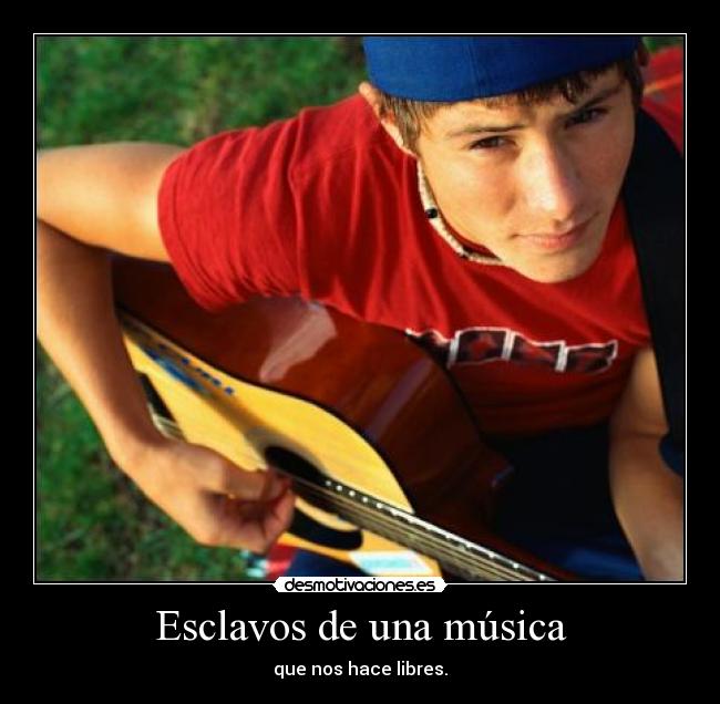 Esclavos de una música - que nos hace libres.