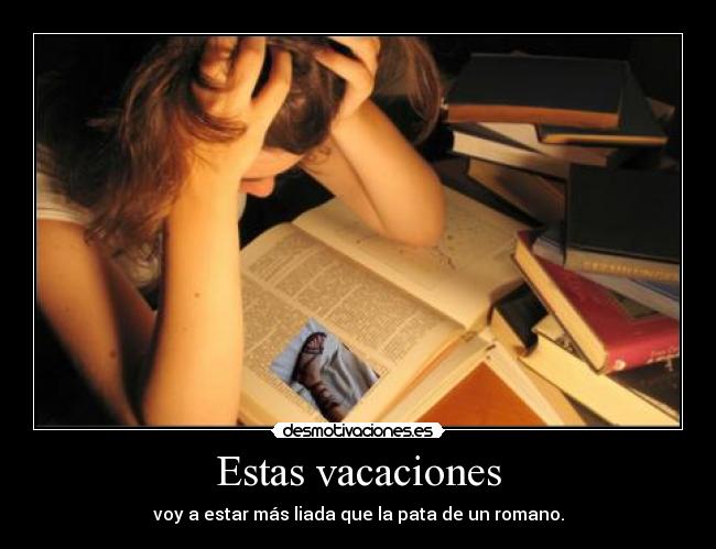 Estas vacaciones - voy a estar más liada que la pata de un romano.