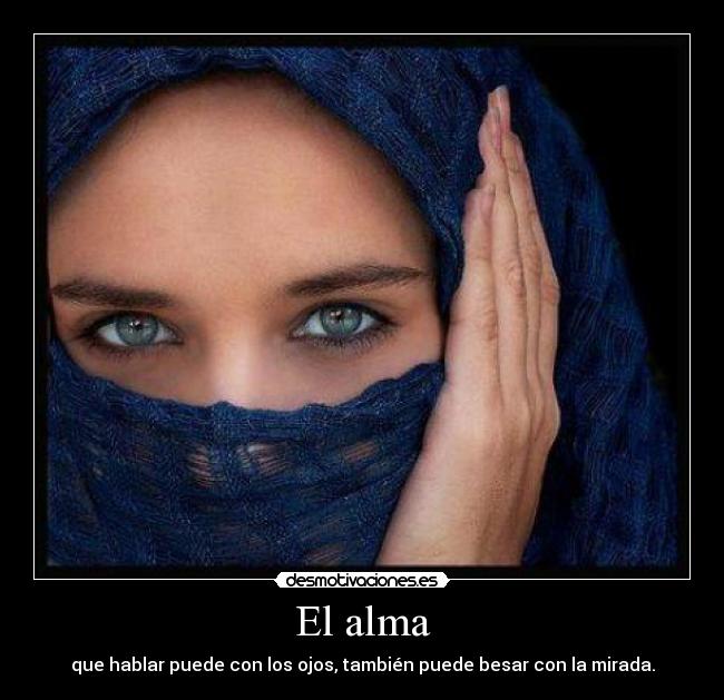 El alma - que hablar puede con los ojos, también puede besar con la mirada.