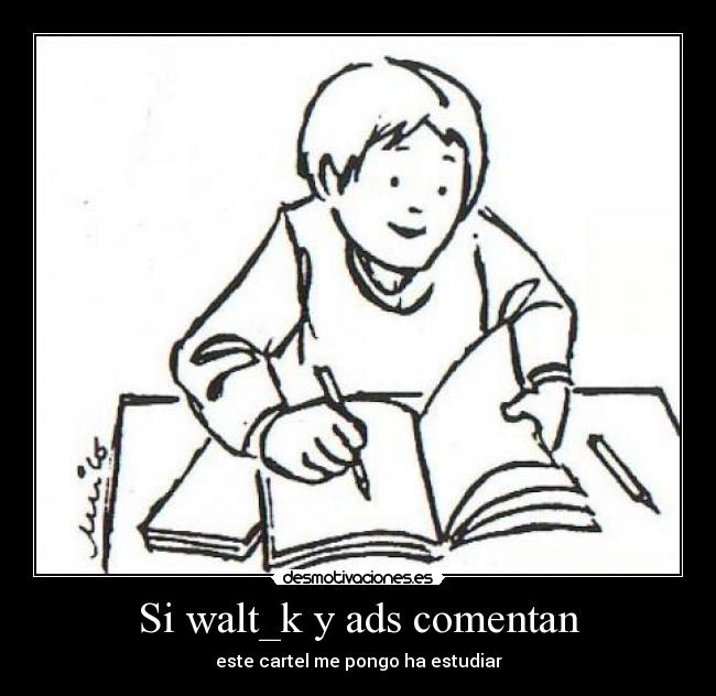 Si walt_k y ads comentan - este cartel me pongo ha estudiar