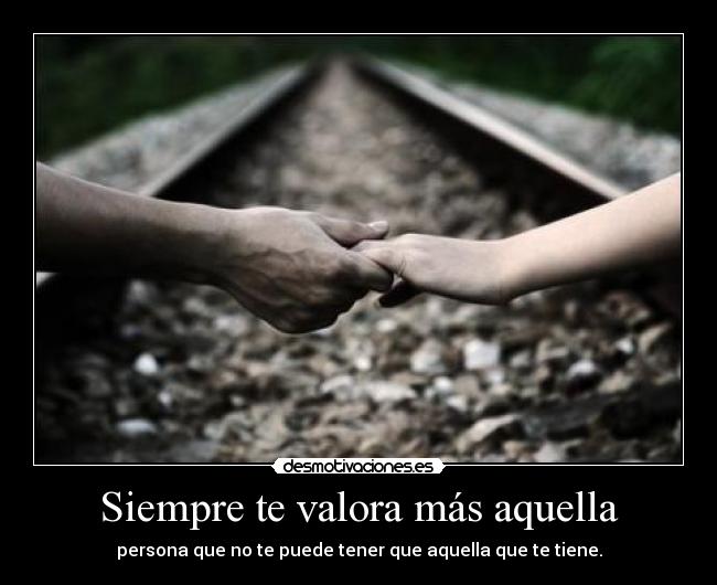 Siempre te valora más aquella -