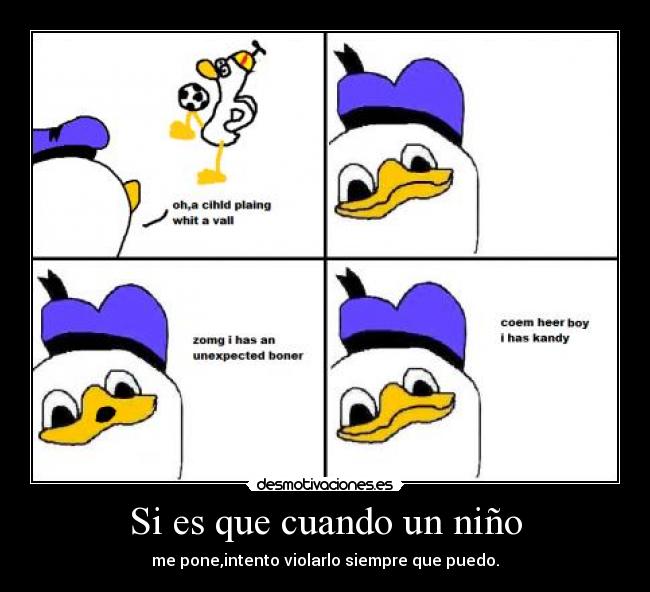 Si es que cuando un niño - me pone,intento violarlo siempre que puedo.