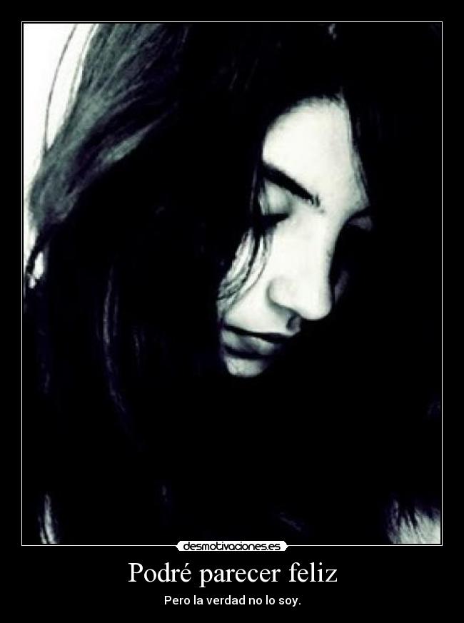 Podré parecer feliz - Pero la verdad no lo soy.