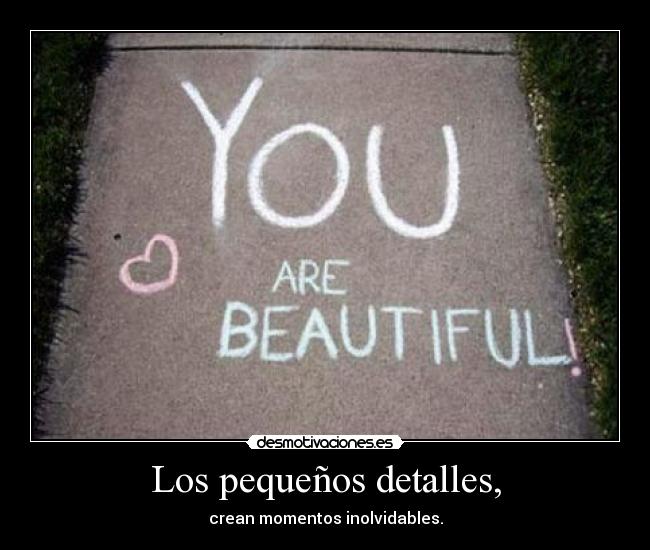 Los pequeños detalles, - crean momentos inolvidables.