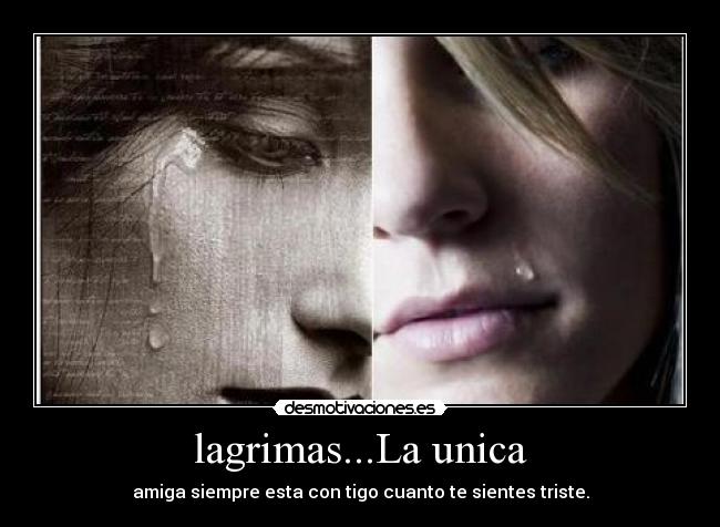 lagrimas...La unica - amiga siempre esta con tigo cuanto te sientes triste.