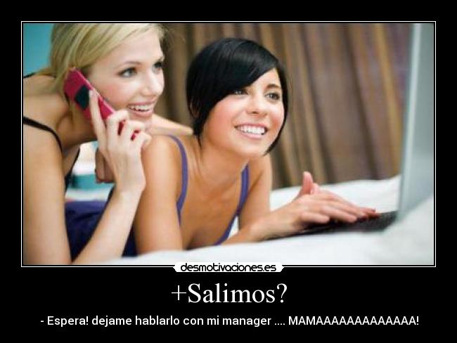 +Salimos? - - Espera! dejame hablarlo con mi manager .... MAMAAAAAAAAAAAAA!
