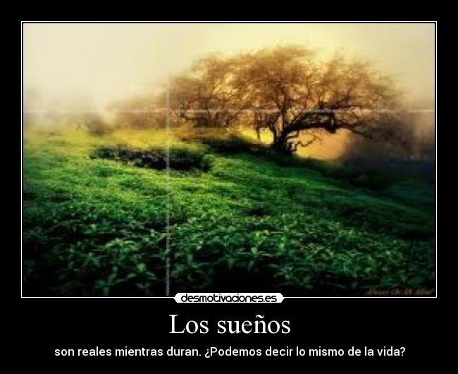 Los sueños - son reales mientras duran. ¿Podemos decir lo mismo de la vida?
