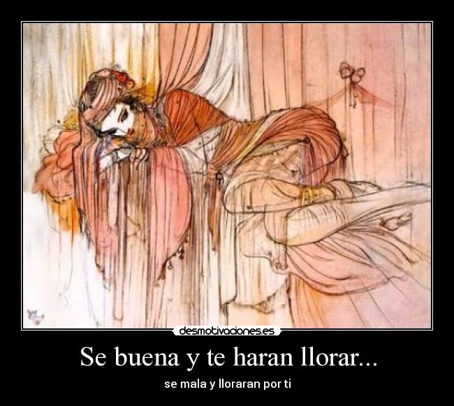 Se buena y te haran llorar... -