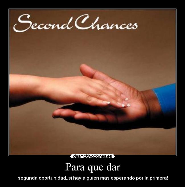Para que dar - segunda oportunidad..si hay alguien mas esperando por la primera!