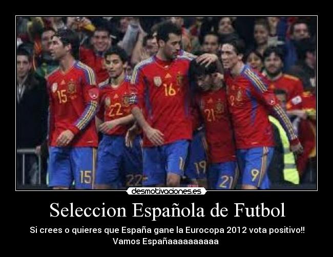 Seleccion Española de Futbol - Si crees o quieres que España gane la Eurocopa 2012 vota positivo!!
Vamos Españaaaaaaaaaa