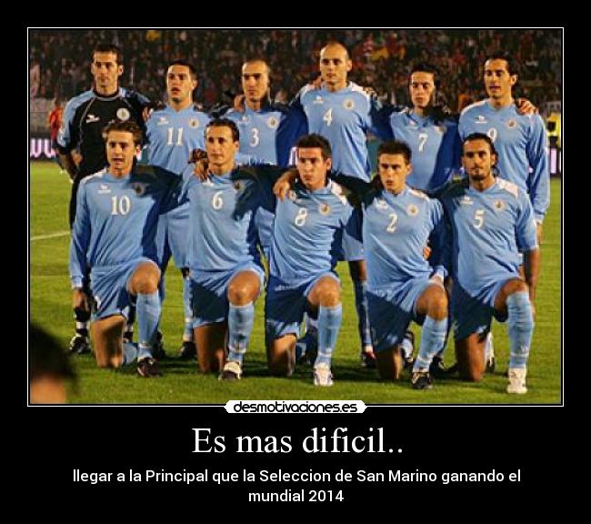 Es mas dificil.. - llegar a la Principal que la Seleccion de San Marino ganando el mundial 2014