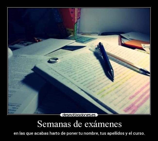 Semanas de exámenes - en las que acabas harto de poner tu nombre, tus apellidos y el curso.