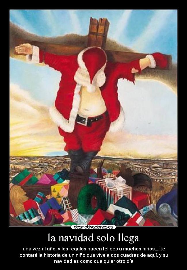 la navidad solo llega - una vez al año, y los regalos hacen felices a muchos niños.... te
contaré la historia de un niño que vive a dos cuadras de aquí, y su
navidad es como cualquier otro día