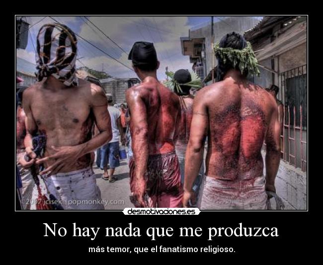No hay nada que me produzca - más temor, que el fanatismo religioso.