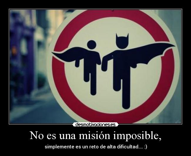 No es una misión imposible, - simplemente es un reto de alta dificultad.... :)