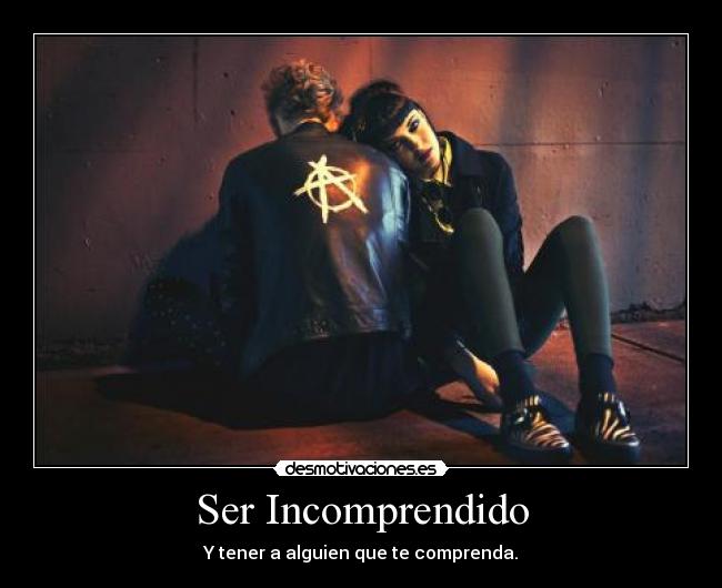 Ser Incomprendido - Y tener a alguien que te comprenda.