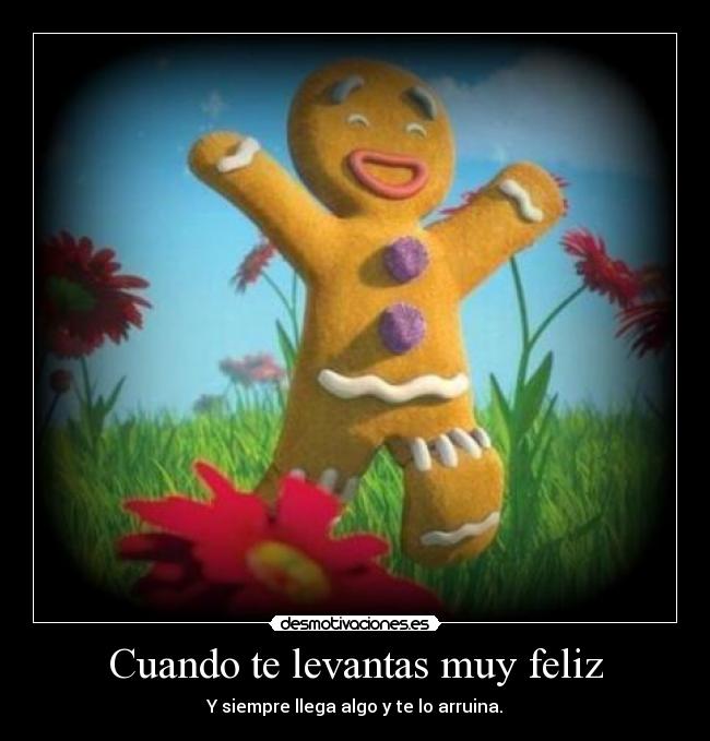 Cuando te levantas muy feliz - Y siempre llega algo y te lo arruina.
