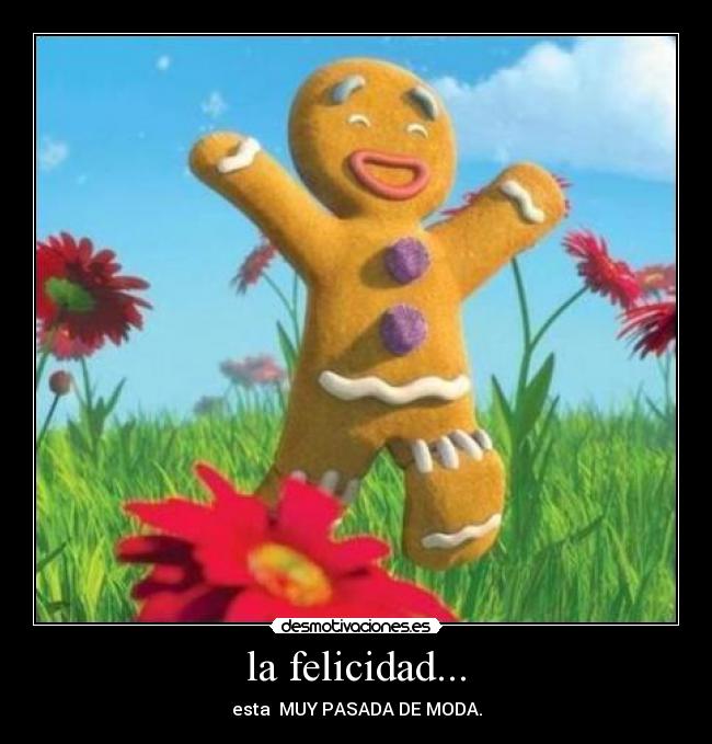 la felicidad... - esta MUY PASADA DE MODA.