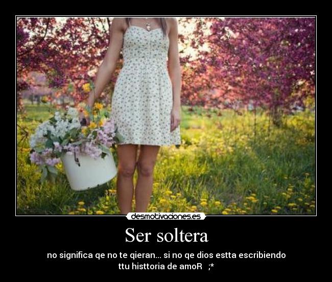 Ser soltera - no significa qe no te qieran... si no qe dios estta escribiendo
ttu histtoria de amoR ♥ ;*