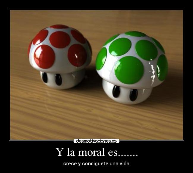 Y la moral es....... - crece y consíguete una vida.