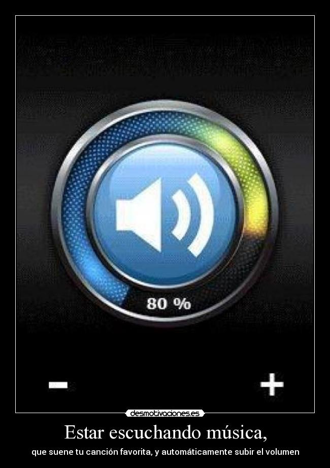Estar escuchando música, - que suene tu canción favorita, y automáticamente subir el volumen