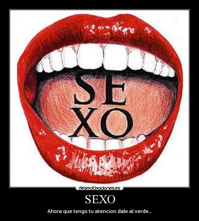 SEXO - Ahora que tengo tu atencion dale al verde...