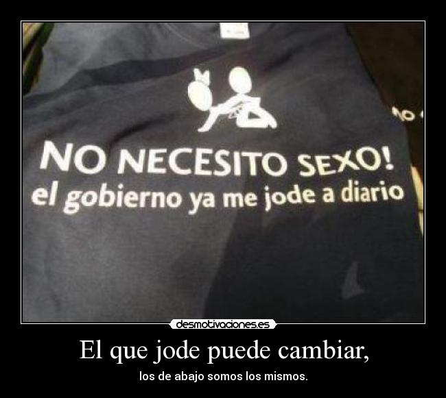 El que jode puede cambiar, - los de abajo somos los mismos.