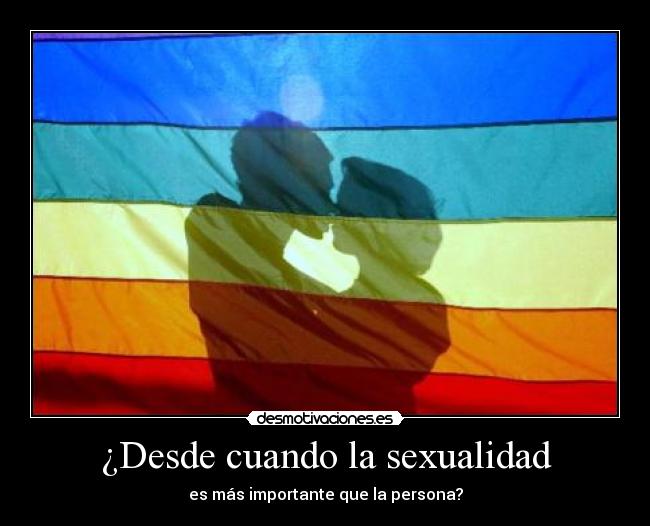 ¿Desde cuando la sexualidad - es más importante que la persona?