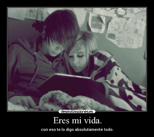 Eres mi vida. -
