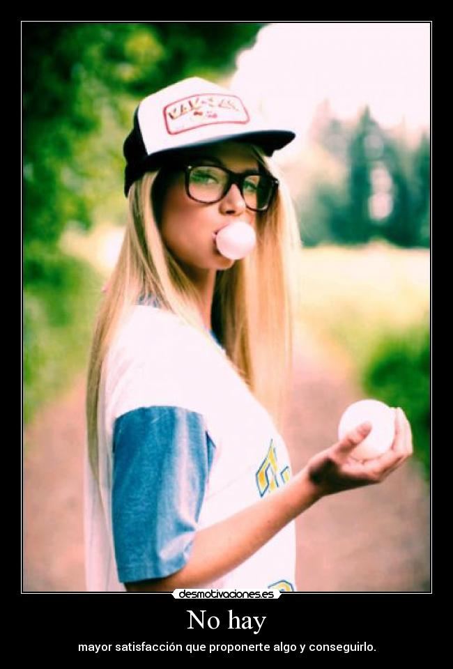 No hay - mayor satisfacción que proponerte algo y conseguirlo.