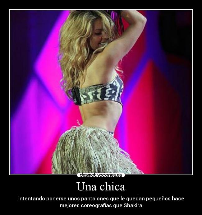 Una chica - intentando ponerse unos pantalones que le quedan pequeños hace
mejores coreografías que Shakira