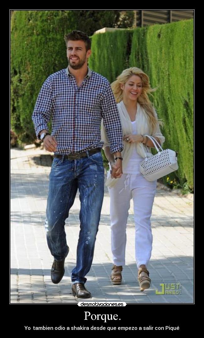 Porque. - Yo  tambien odio a shakira desde que empezo a salir con Piqué♥