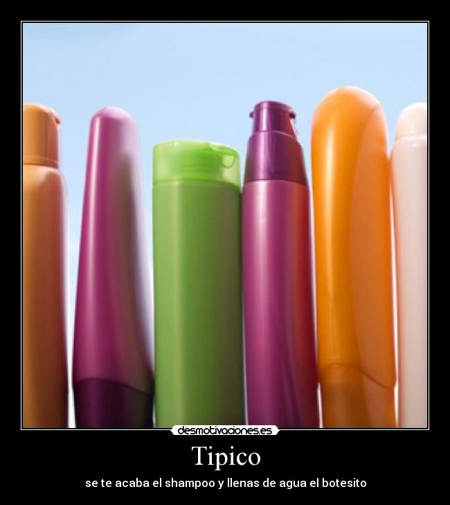 Tipico - se te acaba el shampoo y llenas de agua el botesito