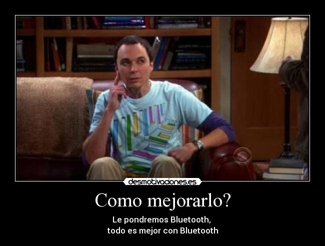 Como mejorarlo? - Le pondremos Bluetooth,
todo es mejor con Bluetooth