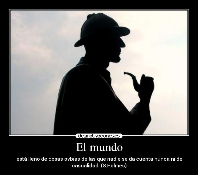 El mundo - está lleno de cosas ovbias de las que nadie se da cuenta nunca ni de
casualidad. (S.Holmes)
