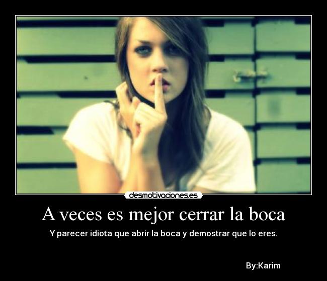 A veces es mejor cerrar la boca - Y parecer idiota que abrir la boca y demostrar que lo eres.


                                                                                                   By:Karim