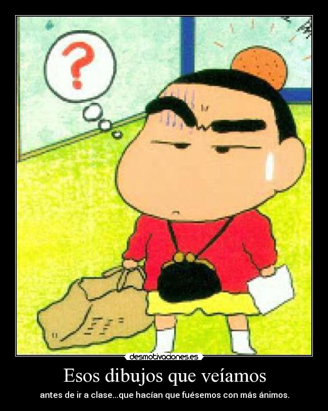 Esos dibujos que veíamos - antes de ir a clase...que hacían que fuésemos con más ánimos.