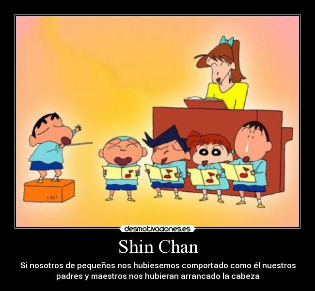 Shin Chan - Si nosotros de pequeños nos hubiesemos comportado como él nuestros
padres y maestros nos hubieran arrancado la cabeza