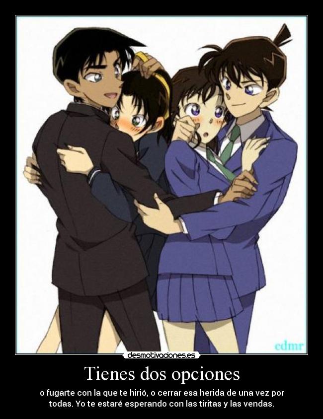 Tienes dos opciones - o fugarte con la que te hirió, o cerrar esa herida de una vez por
todas. Yo te estaré esperando con las tiritas y las vendas.