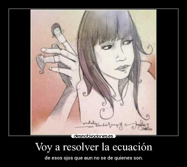 Voy a resolver la ecuación - de esos ojos que aun no se de quienes son.