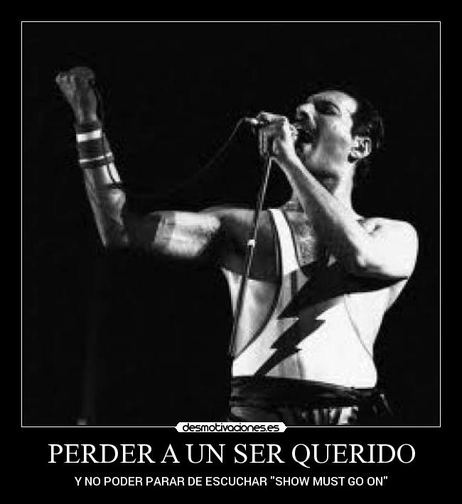 PERDER A UN SER QUERIDO - Y NO PODER PARAR DE ESCUCHAR SHOW MUST GO ON
