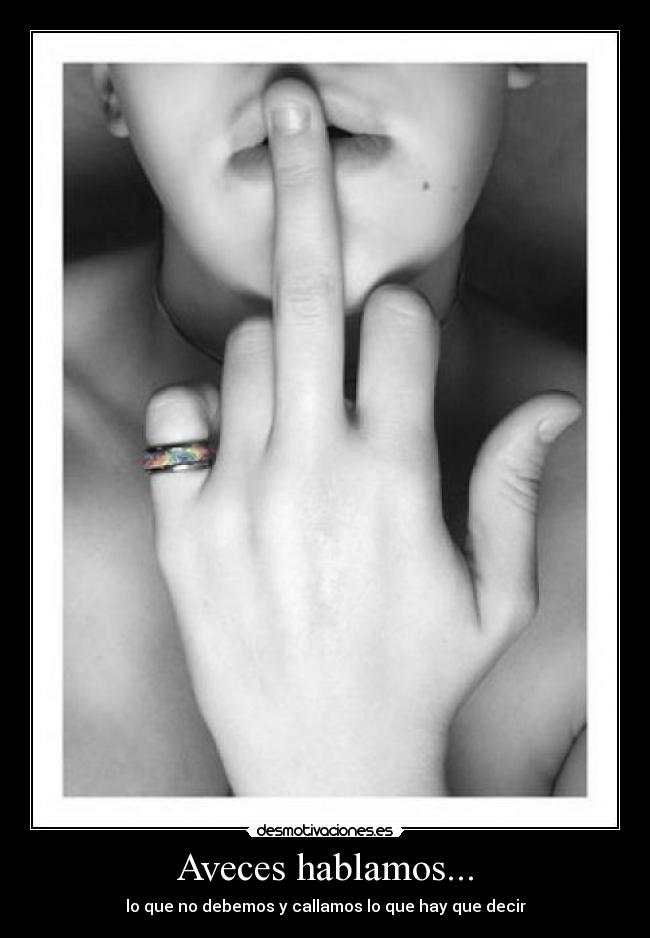 Aveces hablamos... - lo que no debemos y callamos lo que hay que decir