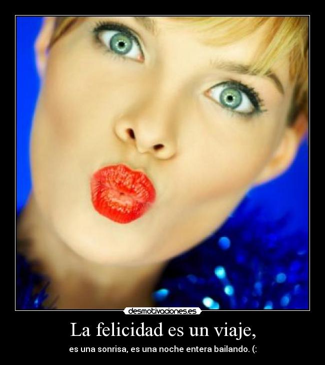 La felicidad es un viaje, - es una sonrisa, es una noche entera bailando. (: