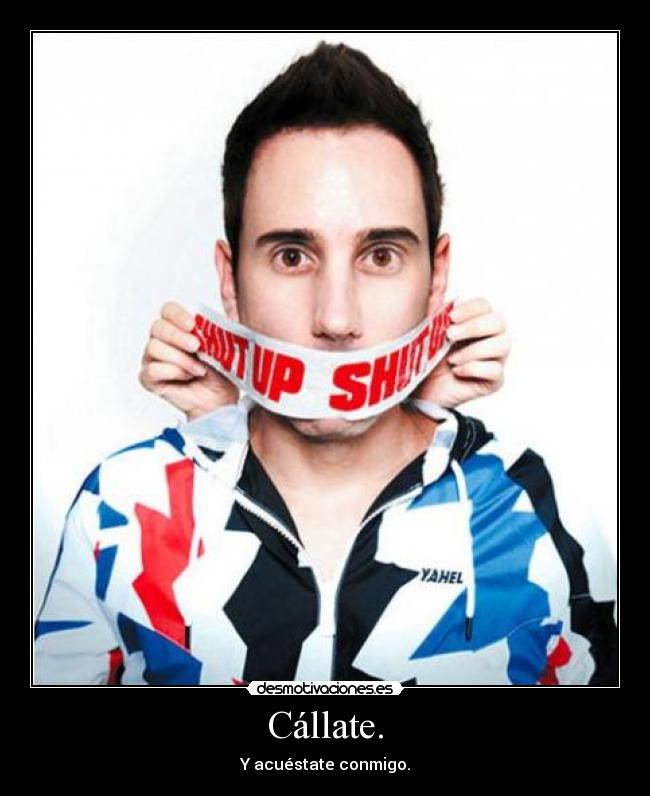 Cállate. -