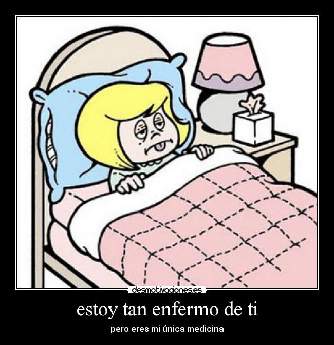 estoy tan enfermo de ti - pero eres mi única medicina